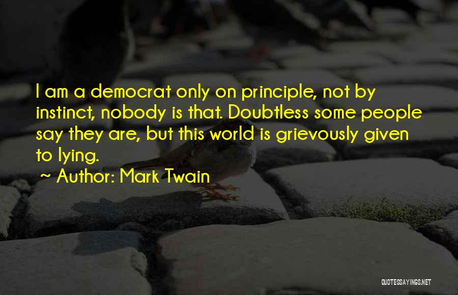 Mark Twain Quotes: I Am A Democrat Only On Principle, Not By Instinct, Nobody Is That. Doubtless Some People Say They Are, But