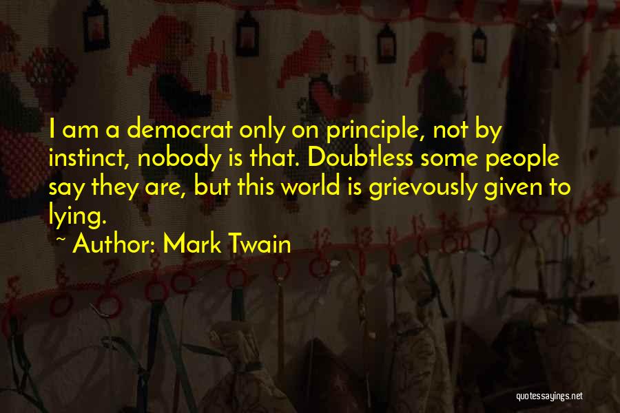 Mark Twain Quotes: I Am A Democrat Only On Principle, Not By Instinct, Nobody Is That. Doubtless Some People Say They Are, But