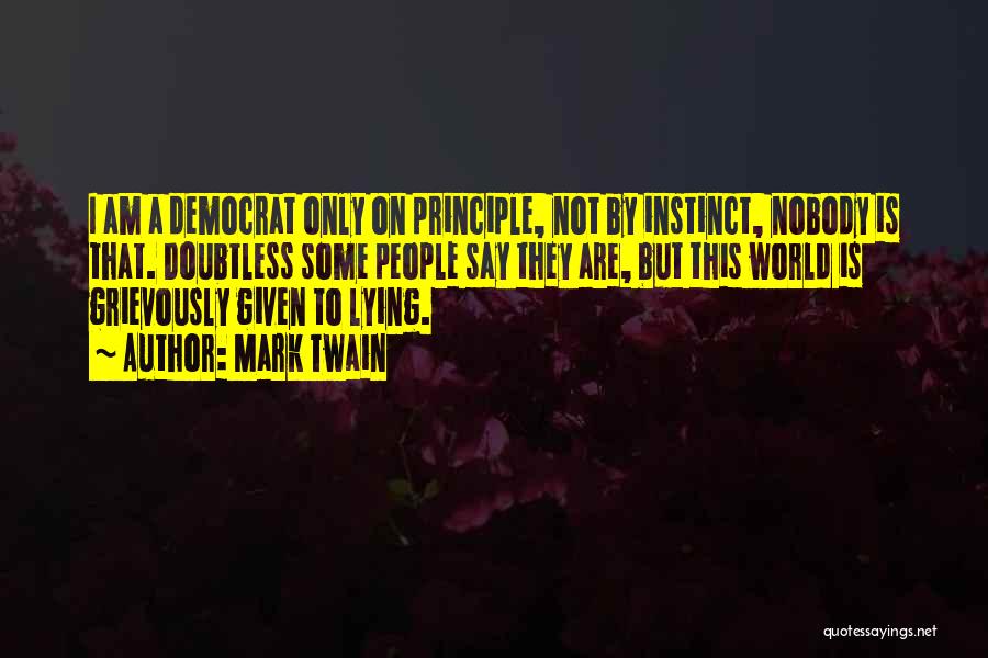 Mark Twain Quotes: I Am A Democrat Only On Principle, Not By Instinct, Nobody Is That. Doubtless Some People Say They Are, But