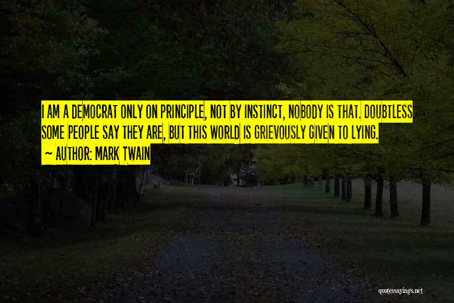 Mark Twain Quotes: I Am A Democrat Only On Principle, Not By Instinct, Nobody Is That. Doubtless Some People Say They Are, But