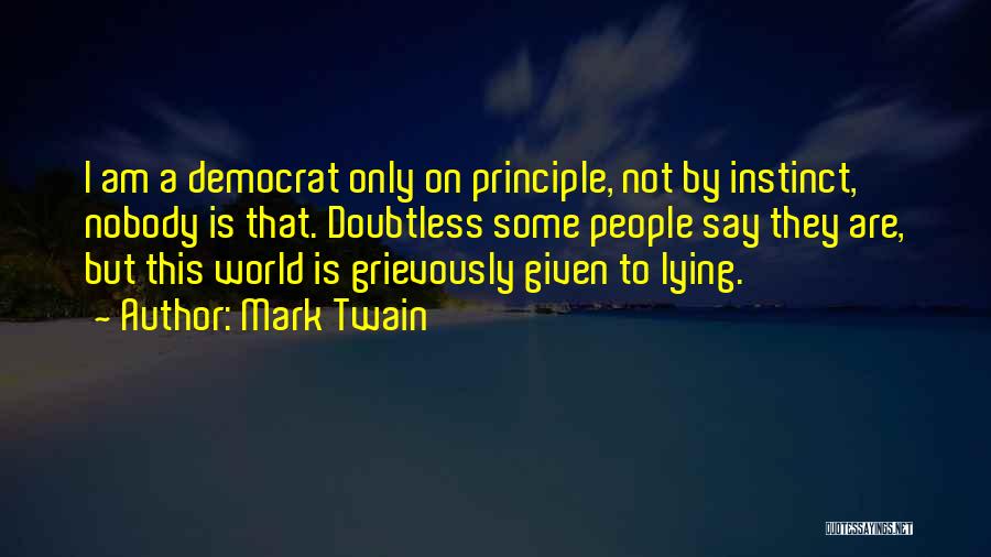 Mark Twain Quotes: I Am A Democrat Only On Principle, Not By Instinct, Nobody Is That. Doubtless Some People Say They Are, But