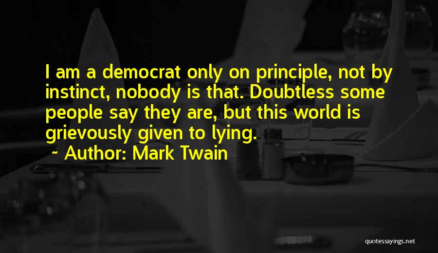 Mark Twain Quotes: I Am A Democrat Only On Principle, Not By Instinct, Nobody Is That. Doubtless Some People Say They Are, But