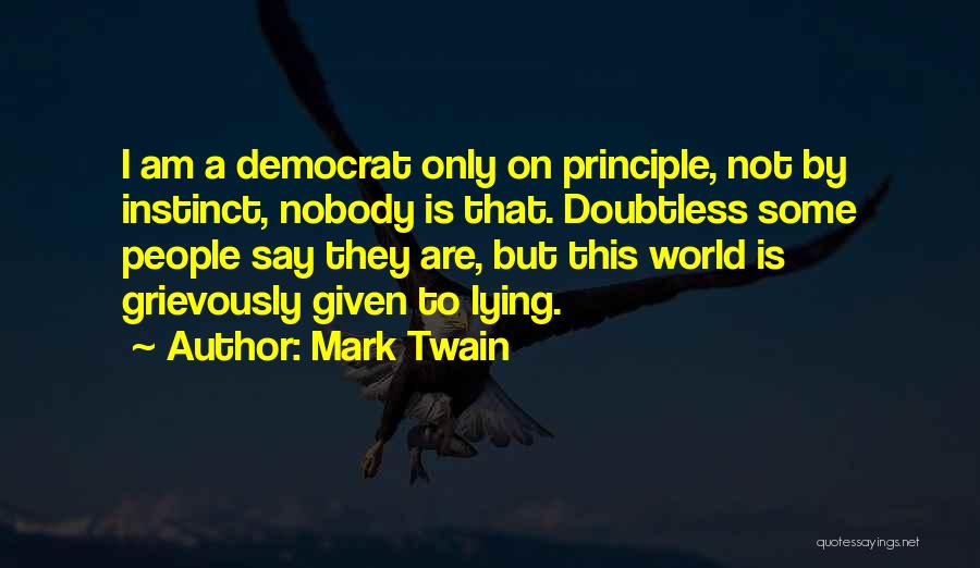 Mark Twain Quotes: I Am A Democrat Only On Principle, Not By Instinct, Nobody Is That. Doubtless Some People Say They Are, But