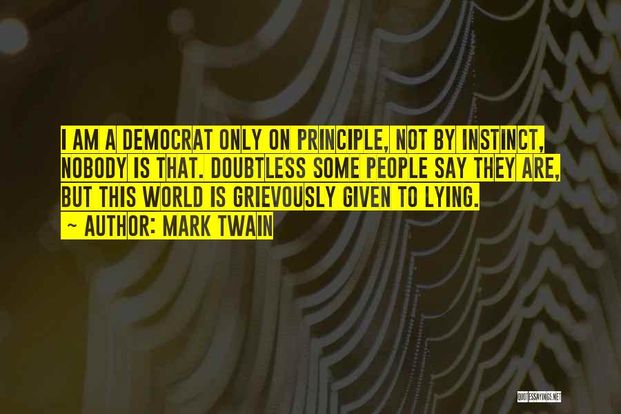 Mark Twain Quotes: I Am A Democrat Only On Principle, Not By Instinct, Nobody Is That. Doubtless Some People Say They Are, But