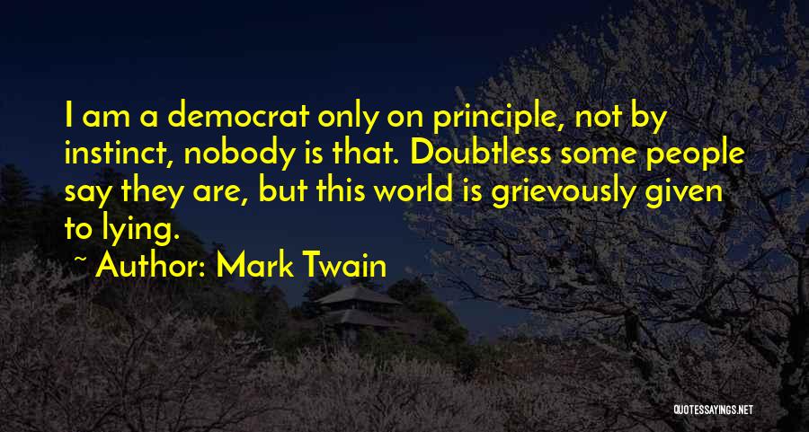 Mark Twain Quotes: I Am A Democrat Only On Principle, Not By Instinct, Nobody Is That. Doubtless Some People Say They Are, But