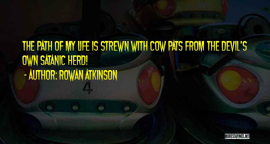 Rowan Atkinson Quotes: The Path Of My Life Is Strewn With Cow Pats From The Devil's Own Satanic Herd!