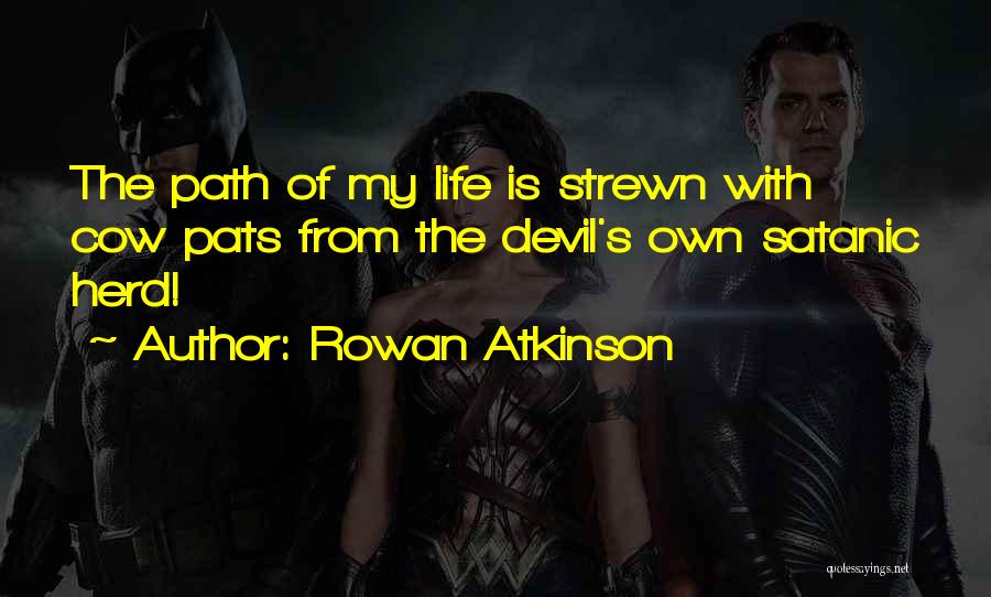 Rowan Atkinson Quotes: The Path Of My Life Is Strewn With Cow Pats From The Devil's Own Satanic Herd!