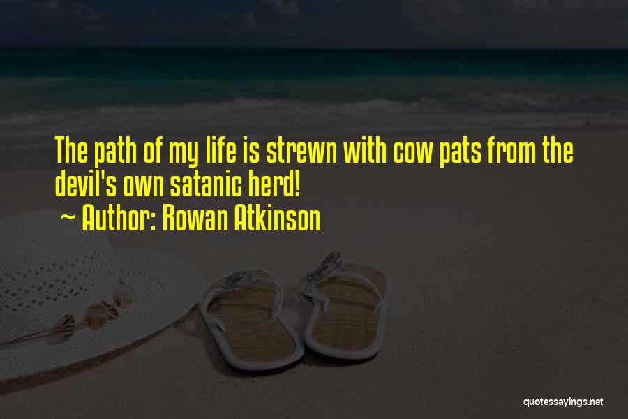 Rowan Atkinson Quotes: The Path Of My Life Is Strewn With Cow Pats From The Devil's Own Satanic Herd!