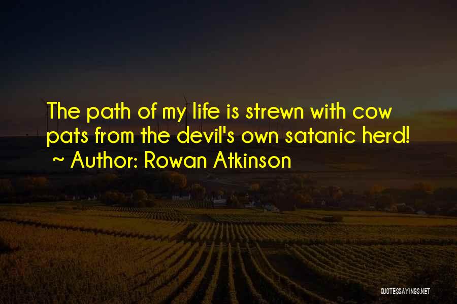 Rowan Atkinson Quotes: The Path Of My Life Is Strewn With Cow Pats From The Devil's Own Satanic Herd!