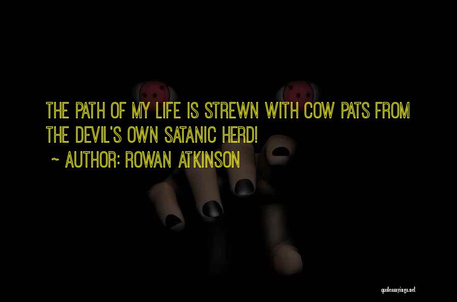 Rowan Atkinson Quotes: The Path Of My Life Is Strewn With Cow Pats From The Devil's Own Satanic Herd!