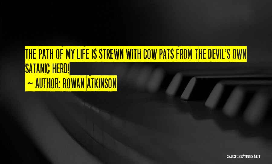 Rowan Atkinson Quotes: The Path Of My Life Is Strewn With Cow Pats From The Devil's Own Satanic Herd!