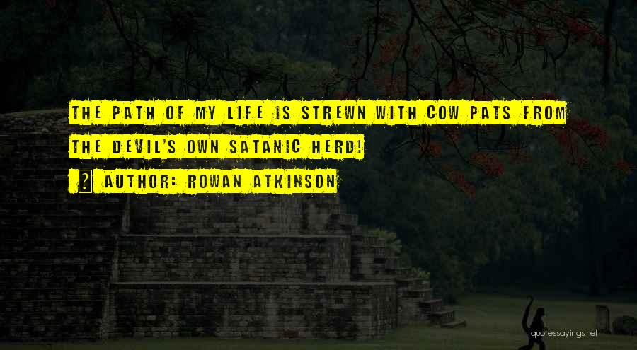 Rowan Atkinson Quotes: The Path Of My Life Is Strewn With Cow Pats From The Devil's Own Satanic Herd!