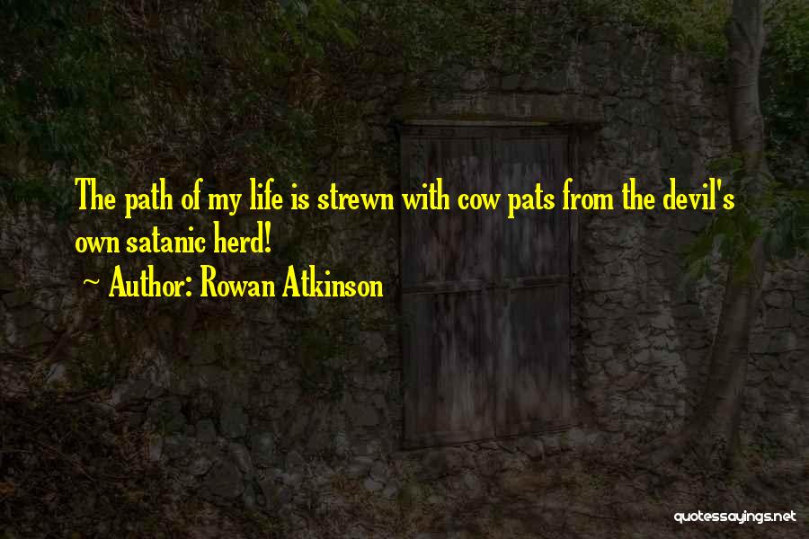 Rowan Atkinson Quotes: The Path Of My Life Is Strewn With Cow Pats From The Devil's Own Satanic Herd!