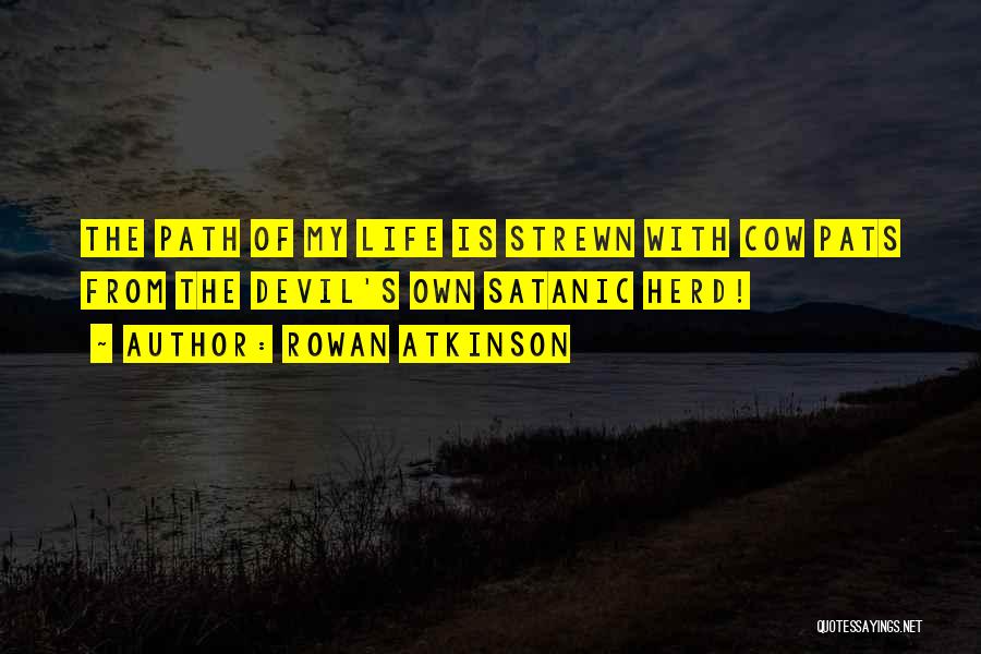 Rowan Atkinson Quotes: The Path Of My Life Is Strewn With Cow Pats From The Devil's Own Satanic Herd!