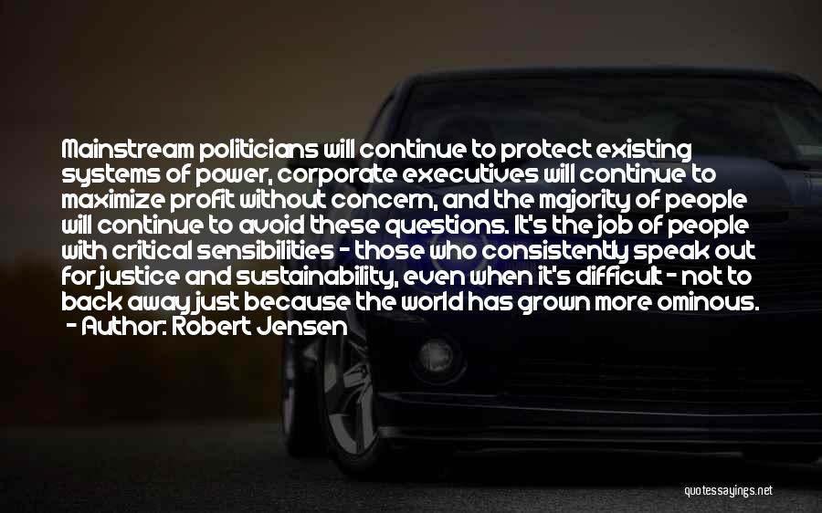 Robert Jensen Quotes: Mainstream Politicians Will Continue To Protect Existing Systems Of Power, Corporate Executives Will Continue To Maximize Profit Without Concern, And