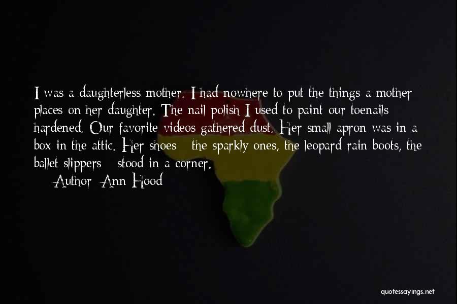 Ann Hood Quotes: I Was A Daughterless Mother. I Had Nowhere To Put The Things A Mother Places On Her Daughter. The Nail