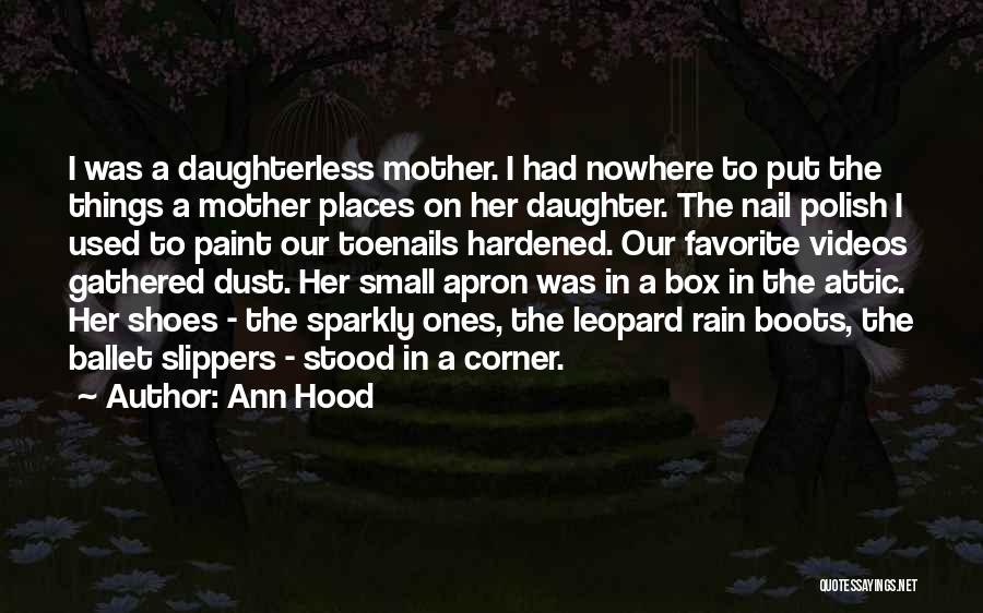 Ann Hood Quotes: I Was A Daughterless Mother. I Had Nowhere To Put The Things A Mother Places On Her Daughter. The Nail