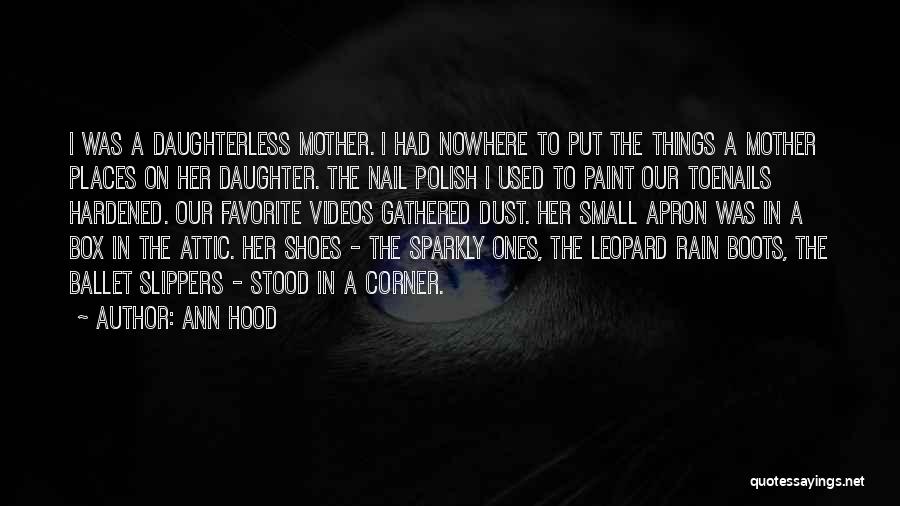 Ann Hood Quotes: I Was A Daughterless Mother. I Had Nowhere To Put The Things A Mother Places On Her Daughter. The Nail