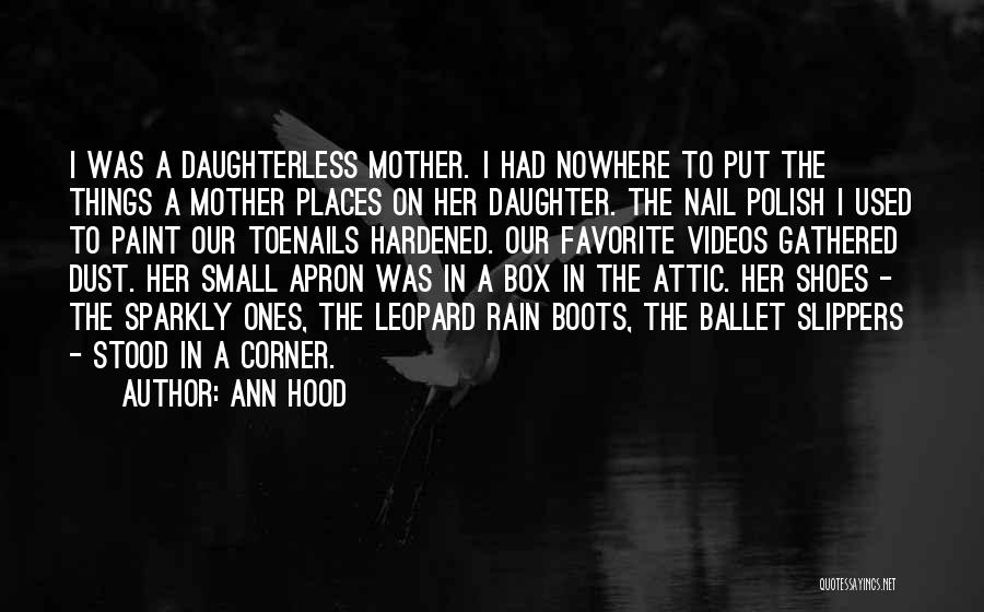 Ann Hood Quotes: I Was A Daughterless Mother. I Had Nowhere To Put The Things A Mother Places On Her Daughter. The Nail