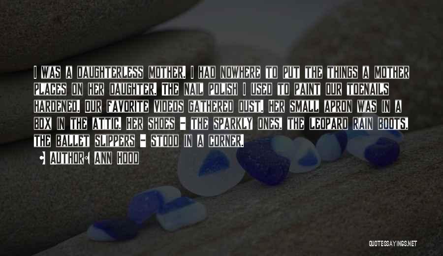 Ann Hood Quotes: I Was A Daughterless Mother. I Had Nowhere To Put The Things A Mother Places On Her Daughter. The Nail