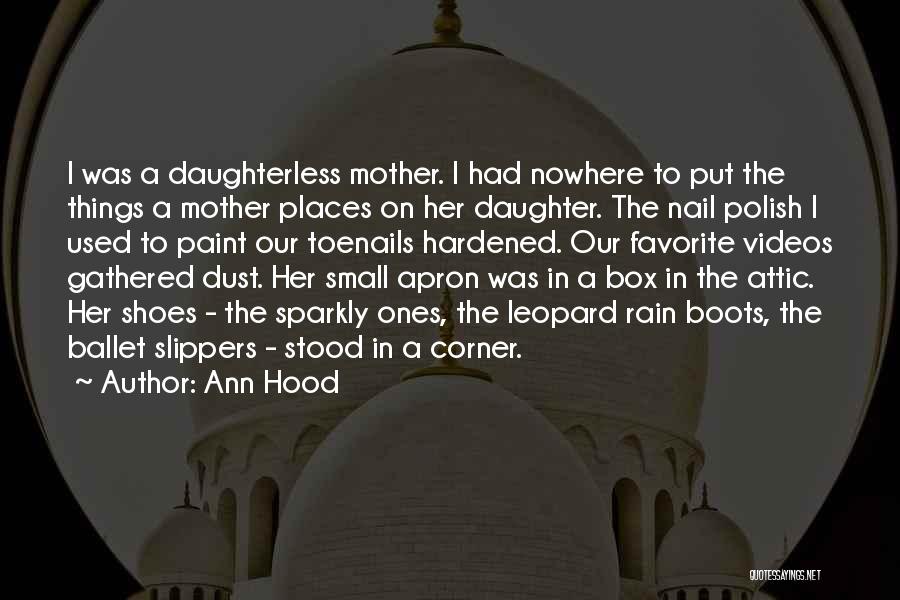 Ann Hood Quotes: I Was A Daughterless Mother. I Had Nowhere To Put The Things A Mother Places On Her Daughter. The Nail