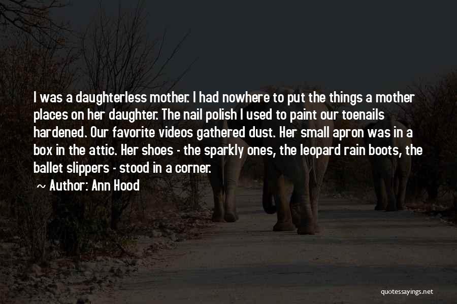 Ann Hood Quotes: I Was A Daughterless Mother. I Had Nowhere To Put The Things A Mother Places On Her Daughter. The Nail