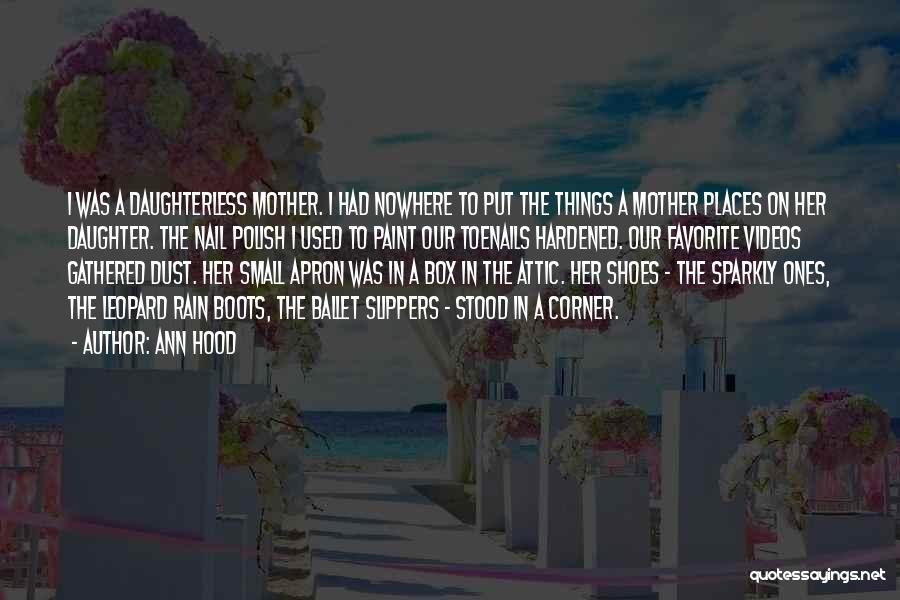 Ann Hood Quotes: I Was A Daughterless Mother. I Had Nowhere To Put The Things A Mother Places On Her Daughter. The Nail