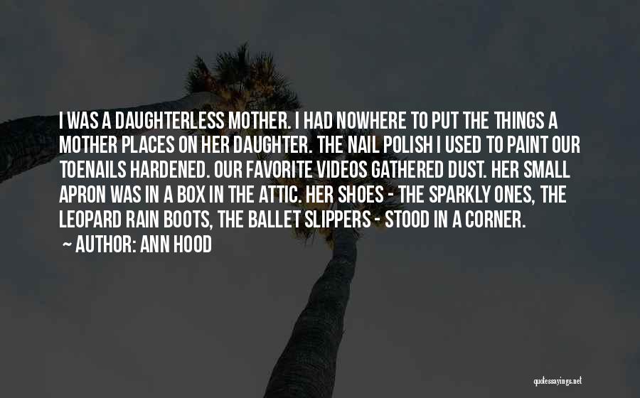 Ann Hood Quotes: I Was A Daughterless Mother. I Had Nowhere To Put The Things A Mother Places On Her Daughter. The Nail
