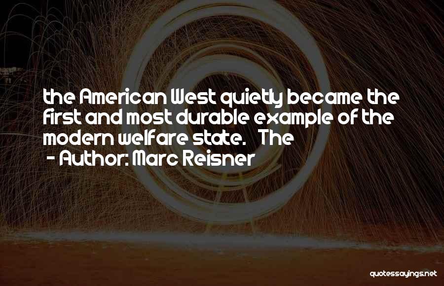 Marc Reisner Quotes: The American West Quietly Became The First And Most Durable Example Of The Modern Welfare State. The