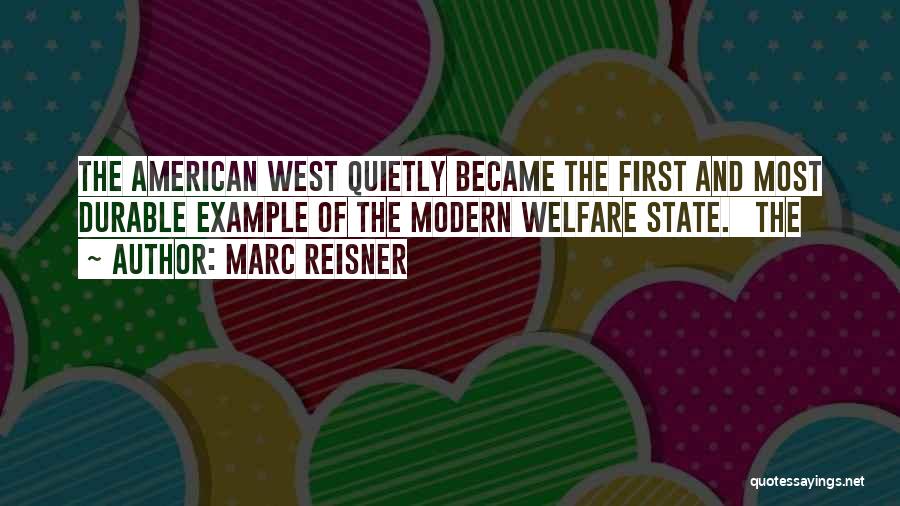 Marc Reisner Quotes: The American West Quietly Became The First And Most Durable Example Of The Modern Welfare State. The