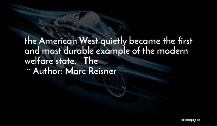 Marc Reisner Quotes: The American West Quietly Became The First And Most Durable Example Of The Modern Welfare State. The