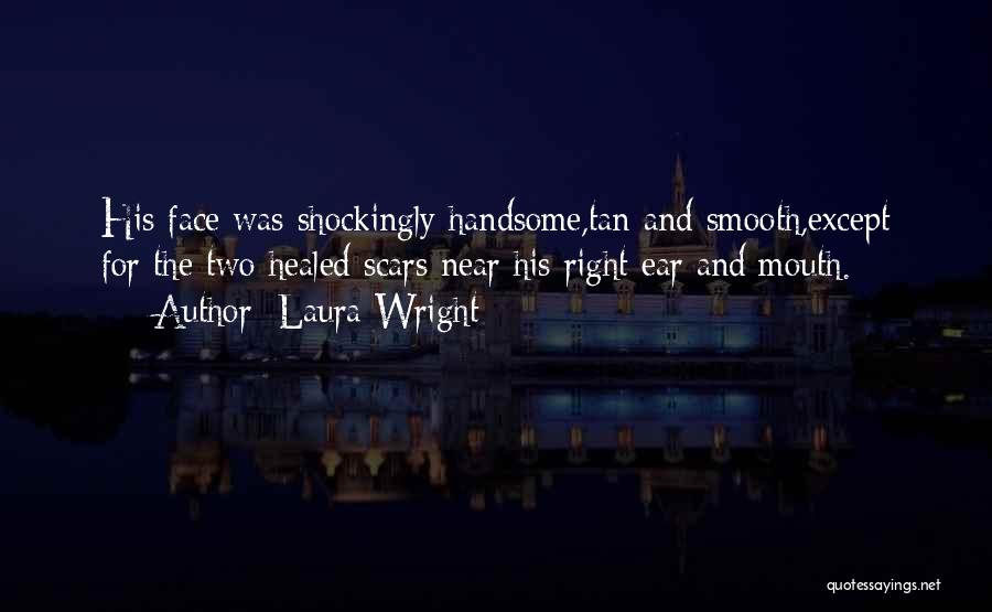 Laura Wright Quotes: His Face Was Shockingly Handsome,tan And Smooth,except For The Two Healed Scars Near His Right Ear And Mouth.