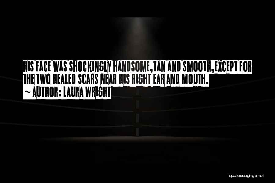 Laura Wright Quotes: His Face Was Shockingly Handsome,tan And Smooth,except For The Two Healed Scars Near His Right Ear And Mouth.