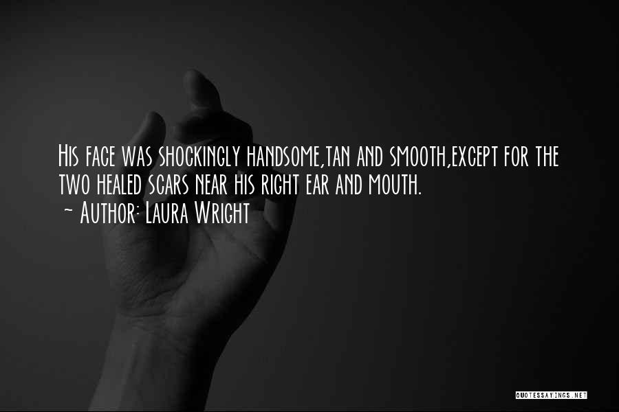 Laura Wright Quotes: His Face Was Shockingly Handsome,tan And Smooth,except For The Two Healed Scars Near His Right Ear And Mouth.