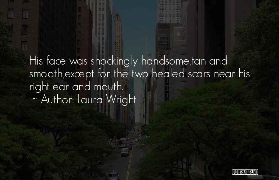 Laura Wright Quotes: His Face Was Shockingly Handsome,tan And Smooth,except For The Two Healed Scars Near His Right Ear And Mouth.