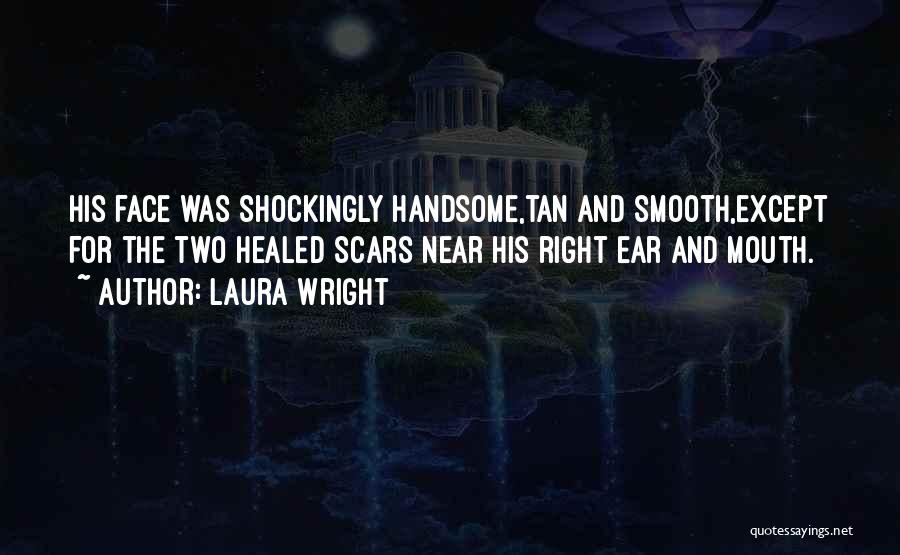 Laura Wright Quotes: His Face Was Shockingly Handsome,tan And Smooth,except For The Two Healed Scars Near His Right Ear And Mouth.