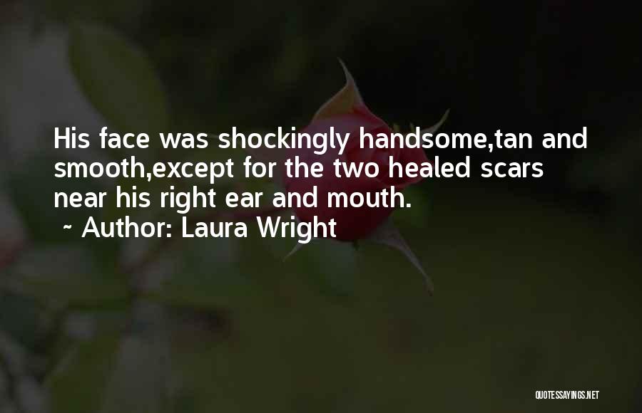 Laura Wright Quotes: His Face Was Shockingly Handsome,tan And Smooth,except For The Two Healed Scars Near His Right Ear And Mouth.