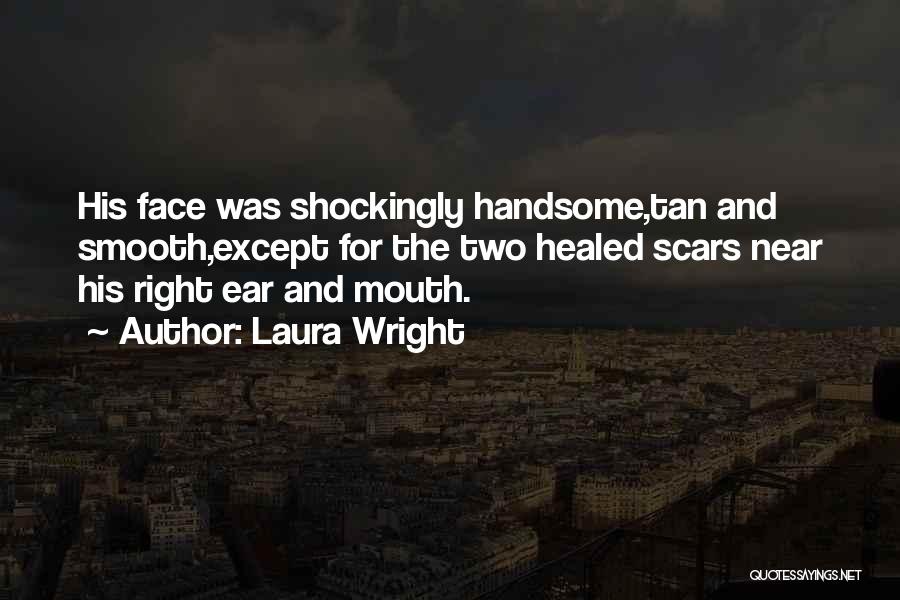 Laura Wright Quotes: His Face Was Shockingly Handsome,tan And Smooth,except For The Two Healed Scars Near His Right Ear And Mouth.