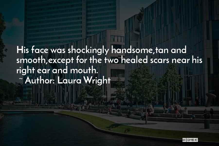 Laura Wright Quotes: His Face Was Shockingly Handsome,tan And Smooth,except For The Two Healed Scars Near His Right Ear And Mouth.