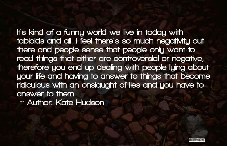 Kate Hudson Quotes: It's Kind Of A Funny World We Live In Today With Tabloids And All. I Feel There's So Much Negativity