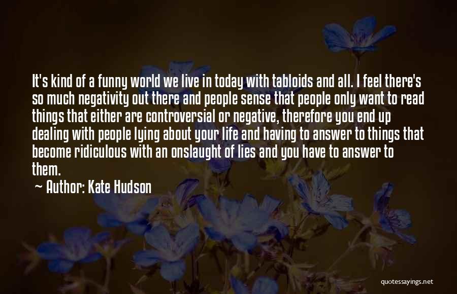 Kate Hudson Quotes: It's Kind Of A Funny World We Live In Today With Tabloids And All. I Feel There's So Much Negativity