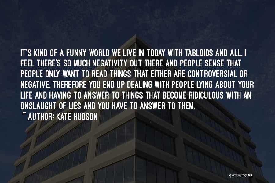 Kate Hudson Quotes: It's Kind Of A Funny World We Live In Today With Tabloids And All. I Feel There's So Much Negativity