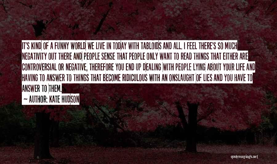 Kate Hudson Quotes: It's Kind Of A Funny World We Live In Today With Tabloids And All. I Feel There's So Much Negativity