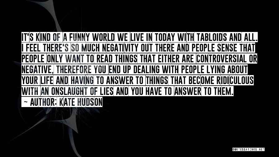 Kate Hudson Quotes: It's Kind Of A Funny World We Live In Today With Tabloids And All. I Feel There's So Much Negativity