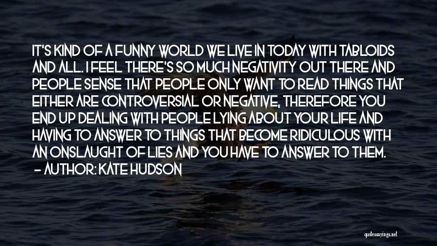 Kate Hudson Quotes: It's Kind Of A Funny World We Live In Today With Tabloids And All. I Feel There's So Much Negativity