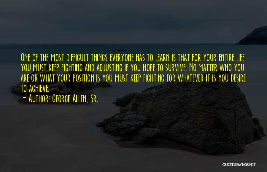 George Allen, Sr. Quotes: One Of The Most Difficult Things Everyone Has To Learn Is That For Your Entire Life You Must Keep Fighting