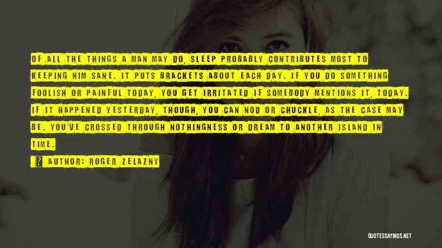 Roger Zelazny Quotes: Of All The Things A Man May Do, Sleep Probably Contributes Most To Keeping Him Sane. It Puts Brackets About