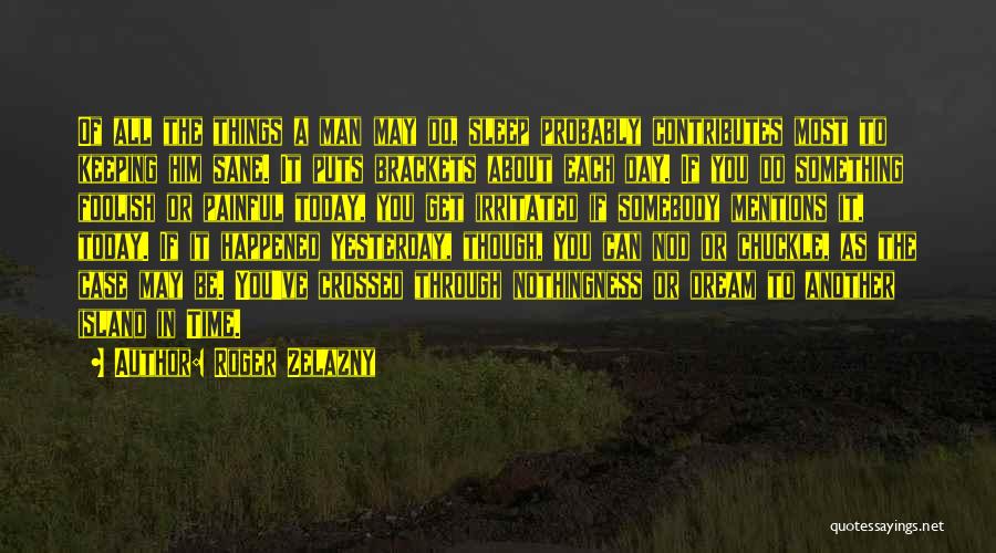 Roger Zelazny Quotes: Of All The Things A Man May Do, Sleep Probably Contributes Most To Keeping Him Sane. It Puts Brackets About