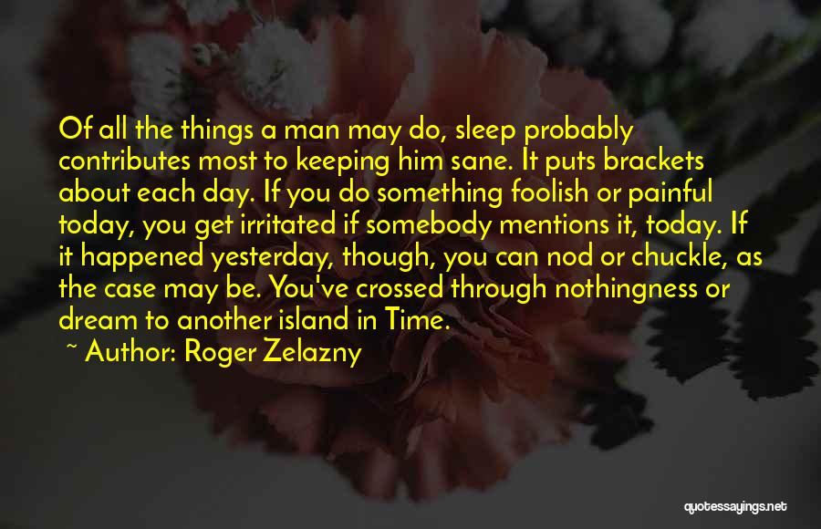 Roger Zelazny Quotes: Of All The Things A Man May Do, Sleep Probably Contributes Most To Keeping Him Sane. It Puts Brackets About