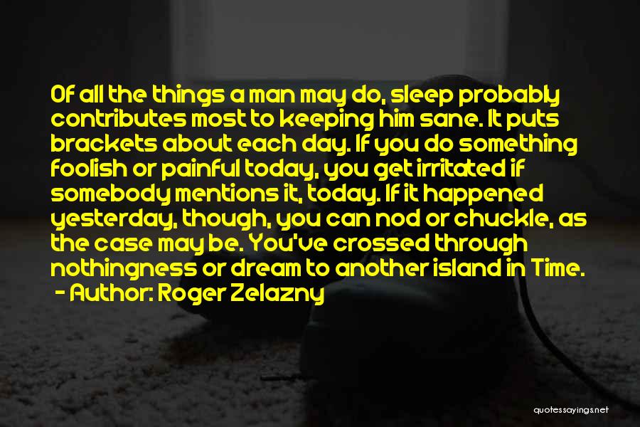 Roger Zelazny Quotes: Of All The Things A Man May Do, Sleep Probably Contributes Most To Keeping Him Sane. It Puts Brackets About